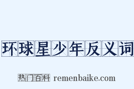 环球星少年反义词是什么意思的图片